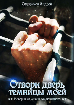 Андрей Судариков - "Отвори дверь темницы моей". Удивительная книга о матёром убийце, который стал преданным